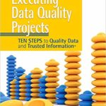 Executing Data Quality Projects: Ten Steps to Quality Data and Trusted Information (TM)