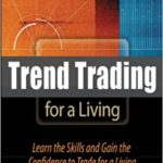 Trend Trading for a Living: Learn the Skills and Gain the Confidence to Trade for a Living: Learn the Skills and Gain the Confidence to Maximize Your Profits