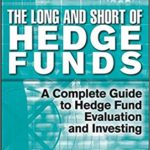 The Long and Short Of Hedge Funds: A Complete Guide to Hedge Fund Evaluation and Investing