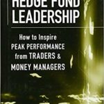 Hedge Fund Leadership: How To Inspire Peak Performance from Traders and Money Managers